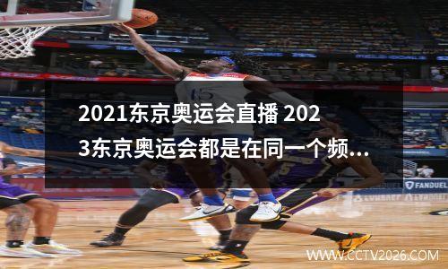 2021东京奥运会直播 2023东京奥运会都是在同一个频道播出吗