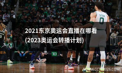 2021东京奥运会直播在哪看(2023奥运会转播计划)