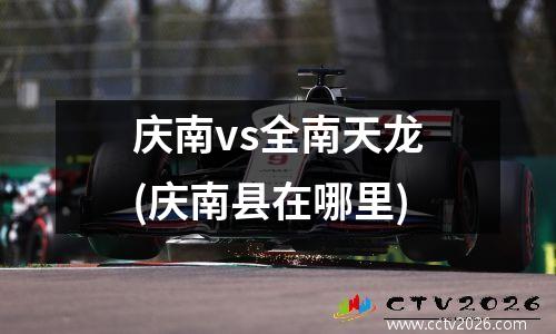 庆南vs全南天龙(庆南县在哪里)