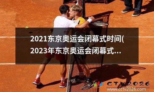 2021东京奥运会闭幕式时间(2023年东京奥运会闭幕式时间)