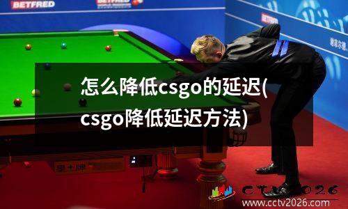 怎么降低csgo的延迟(csgo降低延迟方法)