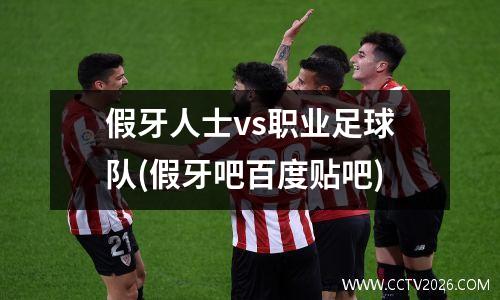假牙人士vs职业足球队(假牙吧百度贴吧)