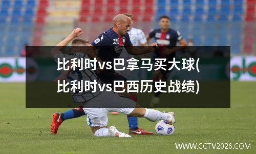 比利时vs巴拿马买大球(比利时vs巴西历史战绩)