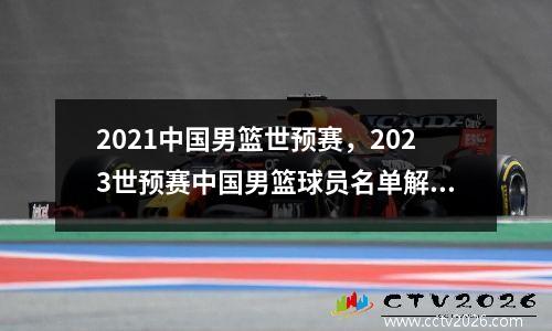 2021中国男篮世预赛，2023世预赛中国男篮球员名单解析