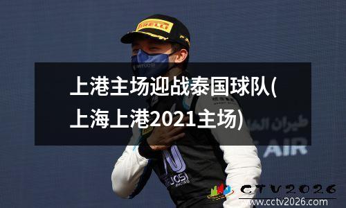 上港主场迎战泰国球队(上海上港2021主场)