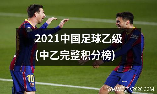 2021中国足球乙级(中乙完整积分榜)