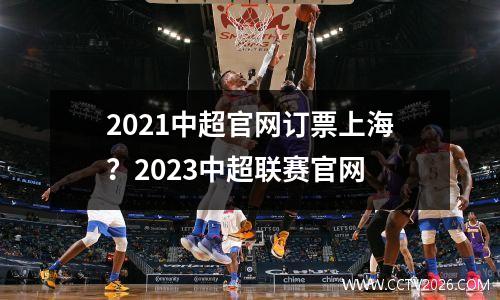 2021中超官网订票上海？2023中超联赛官网