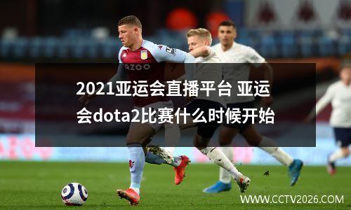 2021亚运会直播平台 亚运会dota2比赛什么时候开始