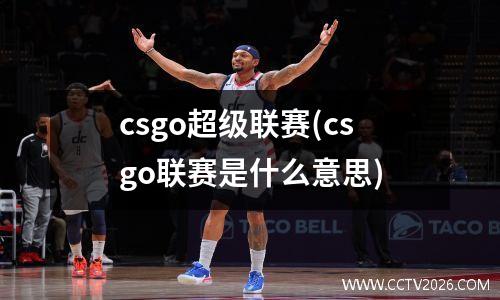 csgo超级联赛(csgo联赛是什么意思)