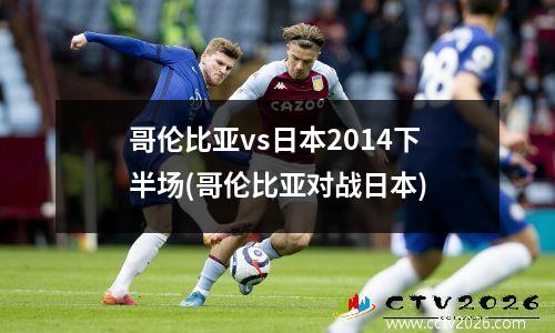 哥伦比亚vs日本2014下半场(哥伦比亚对战日本)