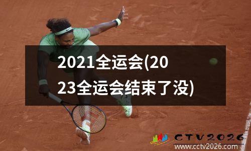 2021全运会(2023全运会结束了没)