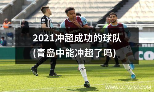 2021冲超成功的球队(青岛中能冲超了吗)