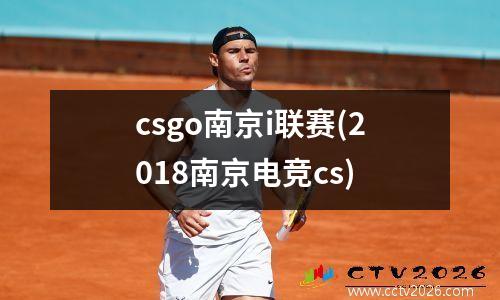 csgo南京i联赛(2018南京电竞cs)