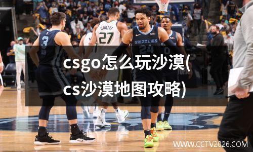 csgo怎么玩沙漠(cs沙漠地图攻略)