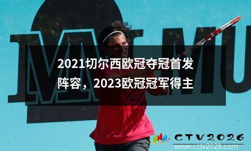 2021切尔西欧冠夺冠首发阵容，2023欧冠冠军得主