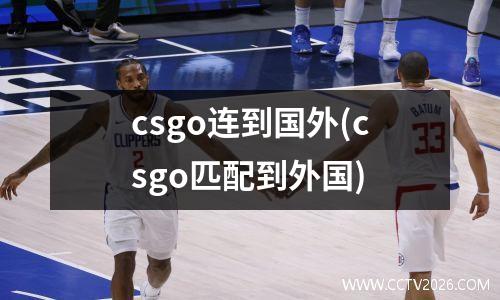 csgo连到国外(csgo匹配到外国)