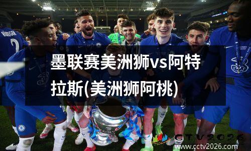 墨联赛美洲狮vs阿特拉斯(美洲狮阿桃)