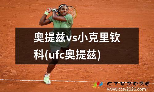 奥提兹vs小克里钦科(ufc奥提兹)