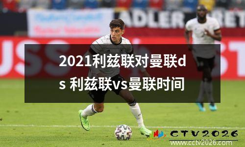 2021利兹联对曼联ds 利兹联vs曼联时间