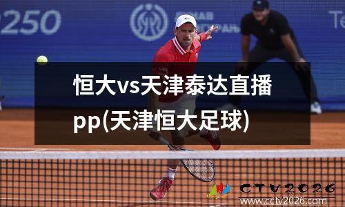 恒大vs天津泰达直播pp(天津恒大足球)