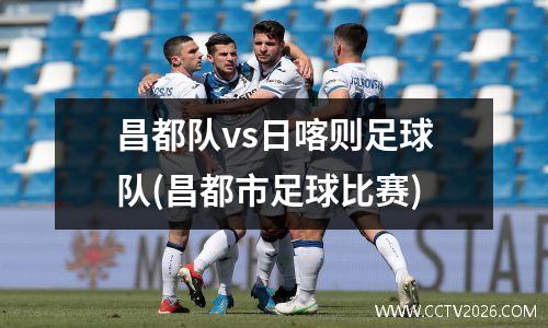 昌都队vs日喀则足球队(昌都市足球比赛)