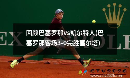 回顾巴塞罗那vs凯尔特人(巴塞罗那客场3-0完胜塞尔塔)