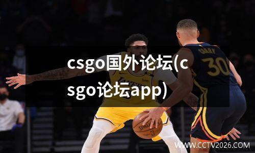 csgo国外论坛(csgo论坛app)