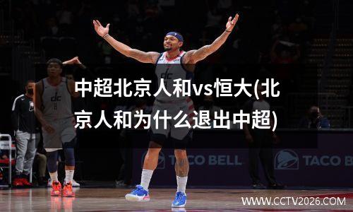 中超北京人和vs恒大(北京人和为什么退出中超)