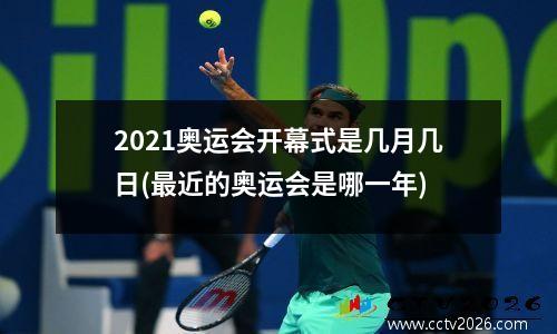 2021奥运会开幕式是几月几日(最近的奥运会是哪一年)