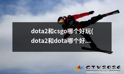 dota2和csgo哪个好玩(dota2和dota哪个好玩)