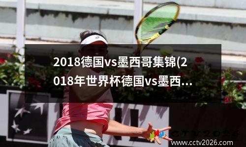 2018德国vs墨西哥集锦(2018年世界杯德国vs墨西哥比分)