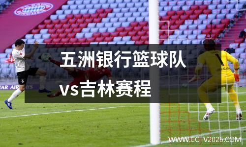 五洲银行篮球队vs吉林赛程