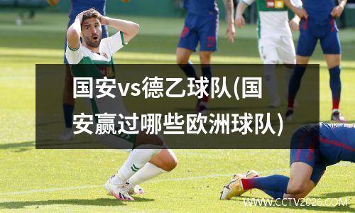 国安vs德乙球队(国安赢过哪些欧洲球队)