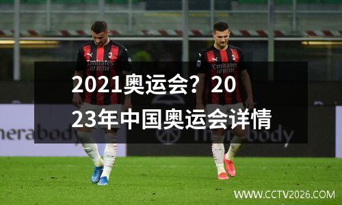 2021奥运会？2023年中国奥运会详情