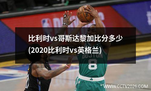 比利时vs哥斯达黎加比分多少(2020比利时vs英格兰)