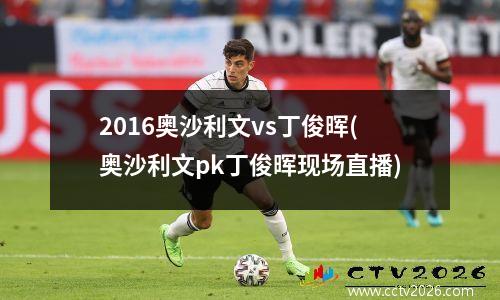 2016奥沙利文vs丁俊晖(奥沙利文pk丁俊晖现场直播)