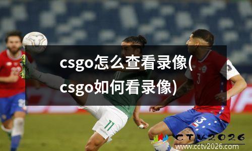 csgo怎么查看录像(csgo如何看录像)