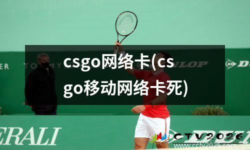 csgo网络卡(csgo移动网络卡死)