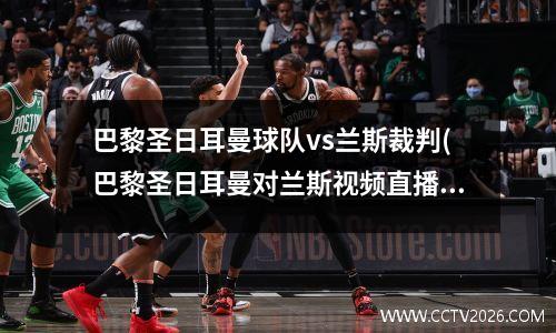 巴黎圣日耳曼球队vs兰斯裁判(巴黎圣日耳曼对兰斯视频直播)