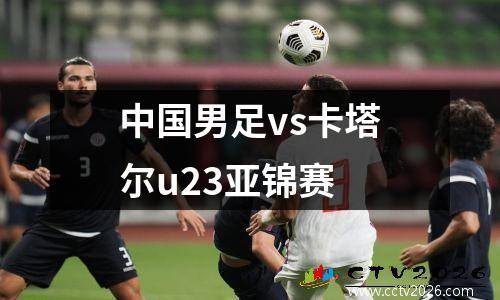 中国男足vs卡塔尔u23亚锦赛