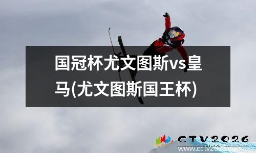国冠杯尤文图斯vs皇马(尤文图斯国王杯)
