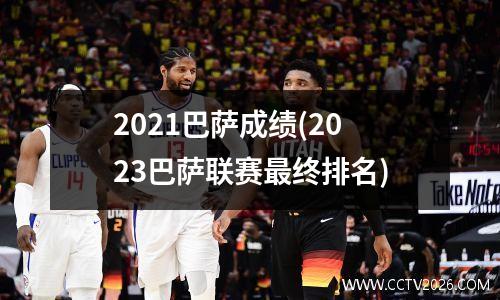 2021巴萨成绩(2023巴萨联赛最终排名)