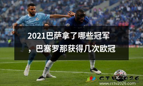 2021巴萨拿了哪些冠军，巴塞罗那获得几次欧冠