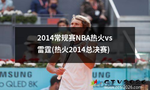 2014常规赛NBA热火vs雷霆(热火2014总决赛)