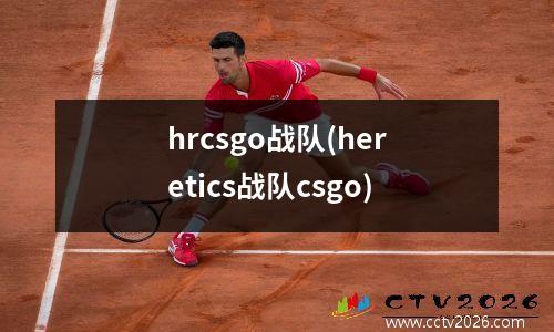 hrcsgo战队(heretics战队csgo)