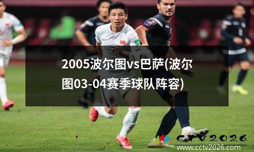 2005波尔图vs巴萨(波尔图03-04赛季球队阵容)
