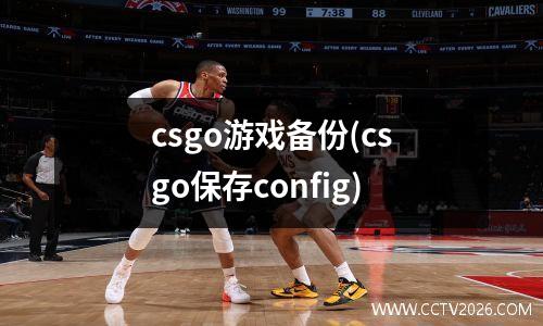 csgo游戏备份(csgo保存config)