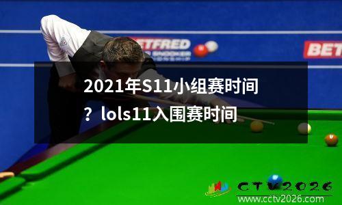 2021年S11小组赛时间？lols11入围赛时间