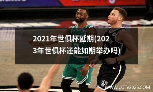 2021年世俱杯延期(2023年世俱杯还能如期举办吗)