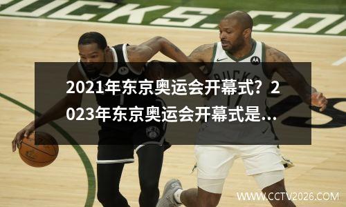 2021年东京奥运会开幕式？2023年东京奥运会开幕式是哪一天